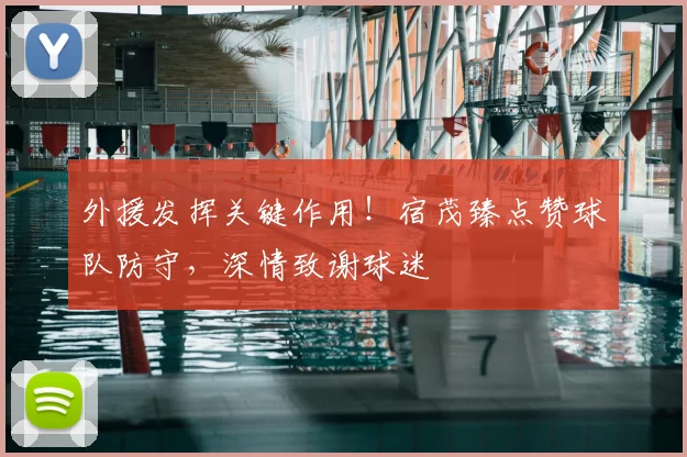 外援发挥关键作用！宿茂臻点赞球队防守，深情致谢球迷