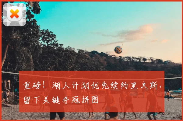 重磅！湖人计划优先续约里夫斯，留下关键夺冠拼图