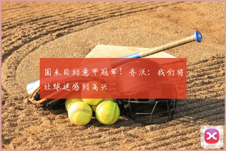 国米目标意甲冠军！齐沃：我们将让球迷感到高兴