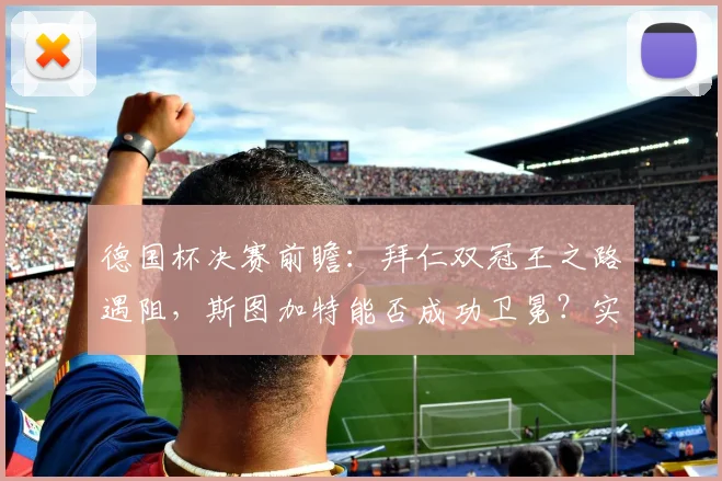 德国杯决赛前瞻：拜仁双冠王之路遇阻，斯图加特能否成功卫冕？实力对比与胜负关键解析