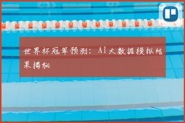 世界杯冠军预测：AI大数据模拟结果揭秘