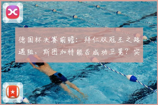 德国杯决赛前瞻：拜仁双冠王之路遇阻，斯图加特能否成功卫冕？实力对比与胜负关键解析