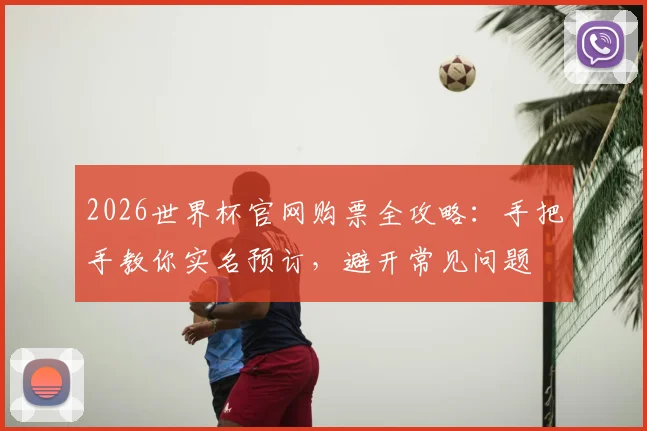 2026世界杯官网购票全攻略：手把手教你实名预订，避开常见问题