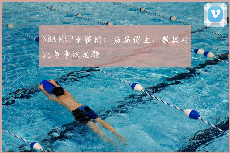 NBA MVP全解析：历届得主、数据对比与争议话题