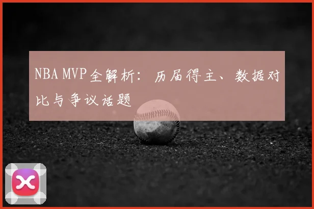 NBA MVP全解析：历届得主、数据对比与争议话题