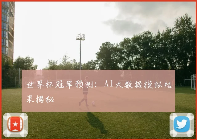 世界杯冠军预测：AI大数据模拟结果揭秘