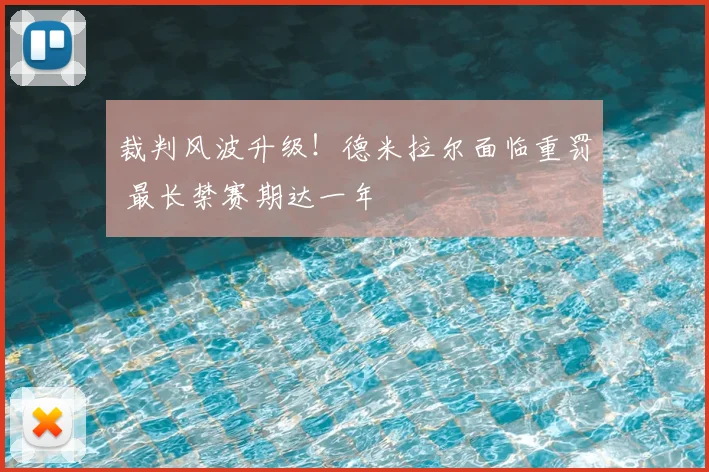 裁判风波升级！德米拉尔面临重罚 最长禁赛期达一年