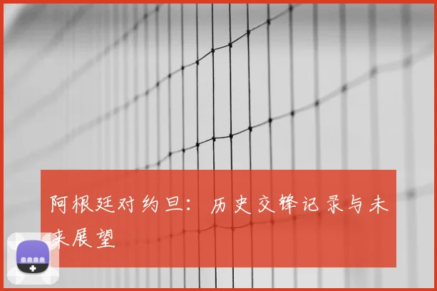 阿根廷对约旦：历史交锋记录与未来展望