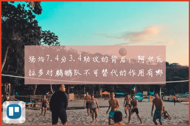 场均7.4分3.4助攻的背后，阿尔瓦拉多对鹈鹕队不可替代的作用有哪些？